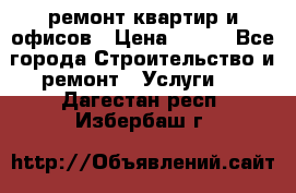 ремонт квартир и офисов › Цена ­ 200 - Все города Строительство и ремонт » Услуги   . Дагестан респ.,Избербаш г.